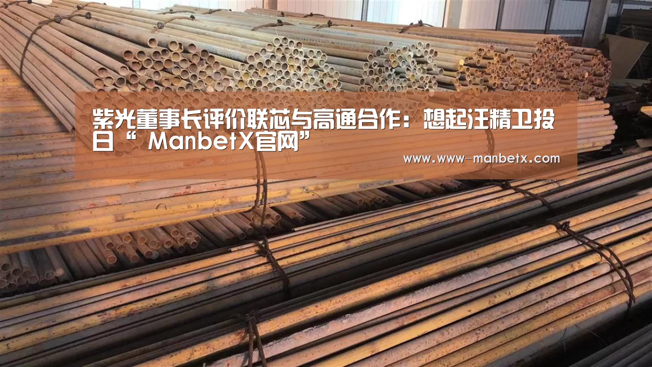 紫光董事长评价联芯与高通合作:想起汪精卫投日“ ManbetX官网”(图3) 万博体育登录